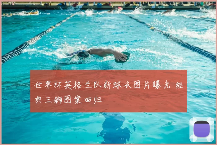 世界杯英格兰队新球衣图片曝光 经典三狮图案回归