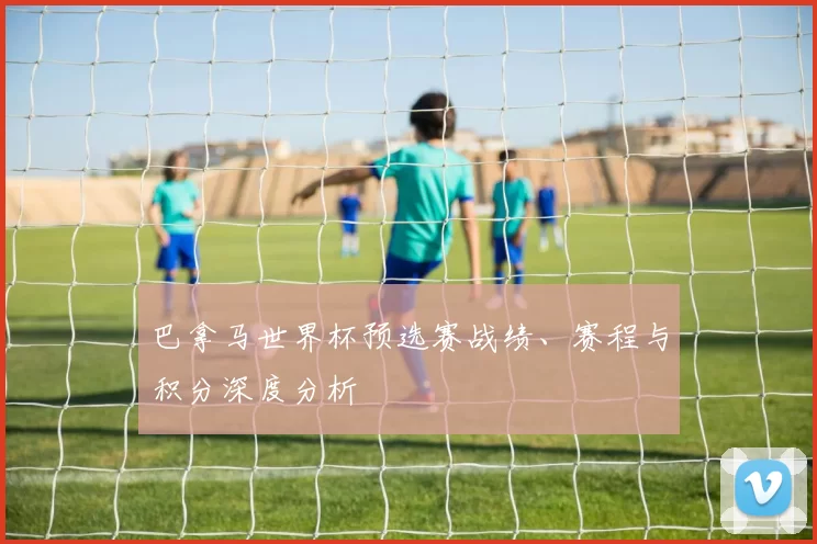 巴拿马世界杯预选赛战绩、赛程与积分深度分析