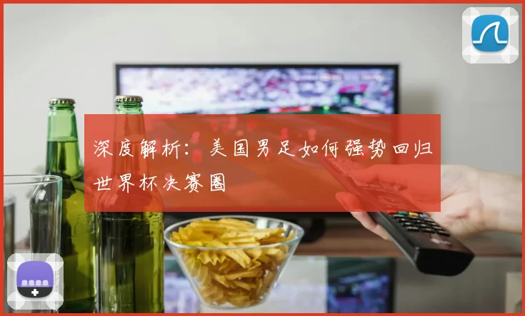 深度解析：美国男足如何强势回归世界杯决赛圈