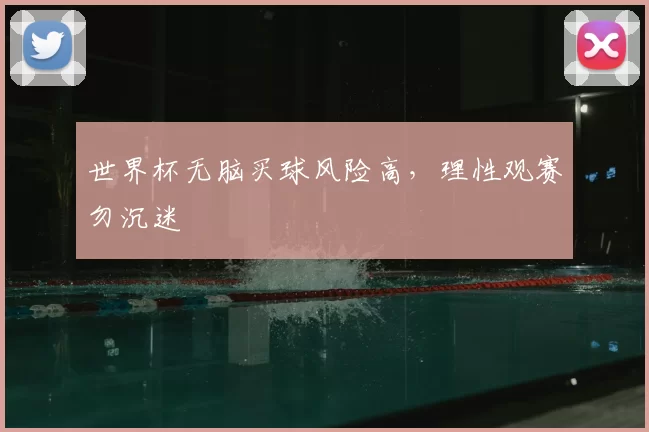 世界杯无脑买球风险高,理性观赛勿沉迷