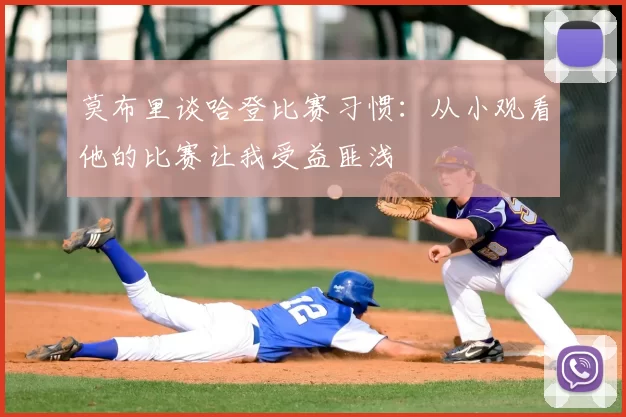 莫布里谈哈登比赛习惯：从小观看他的比赛让我受益匪浅