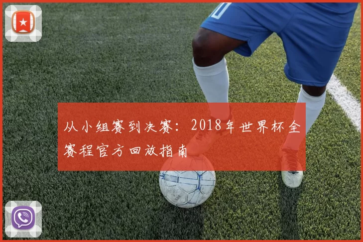 从小组赛到决赛：2018年世界杯全赛程官方回放指南