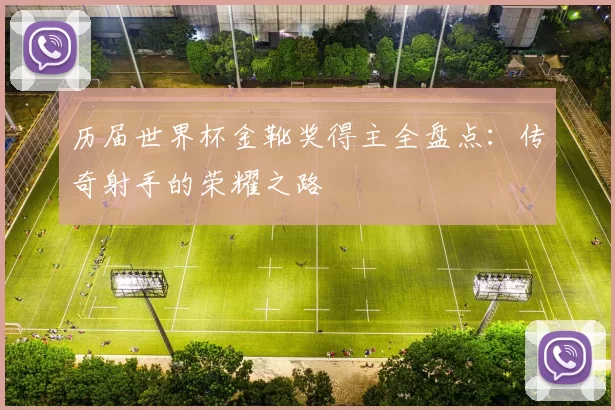历届世界杯金靴奖得主全盘点：传奇射手的荣耀之路