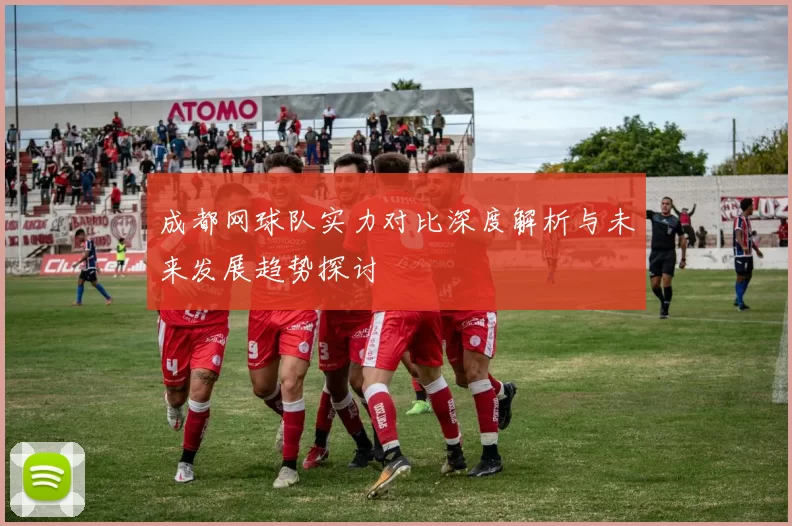 成都网球队实力对比深度解析与未来发展趋势探讨