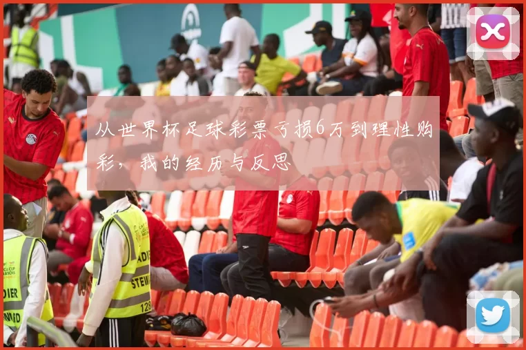 从世界杯足球彩票亏损6万到理性购彩,我的经历与反思