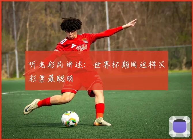 听老彩民讲述：世界杯期间这样买彩票最聪明