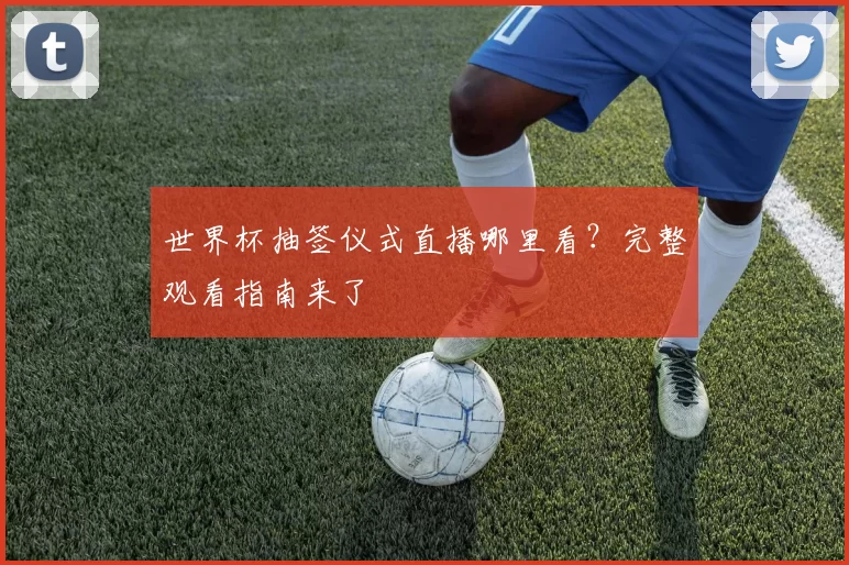 世界杯抽签仪式直播哪里看？完整观看指南来了