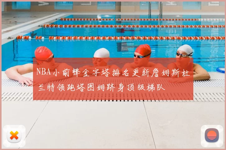 NBA小前锋金字塔排名更新詹姆斯杜兰特领跑塔图姆跻身顶级梯队