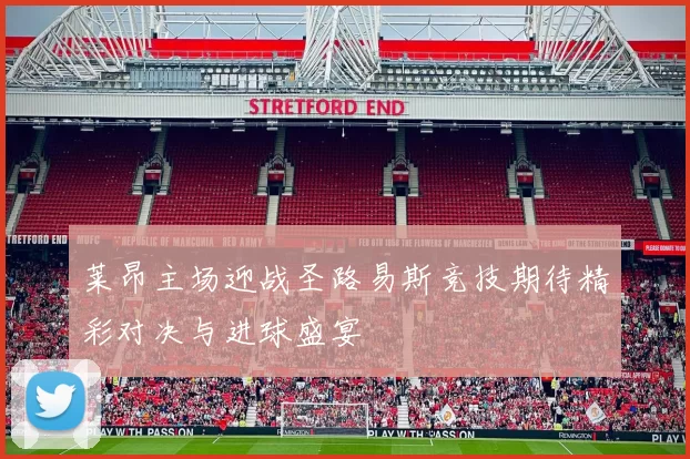 莱昂主场迎战圣路易斯竞技期待精彩对决与进球盛宴