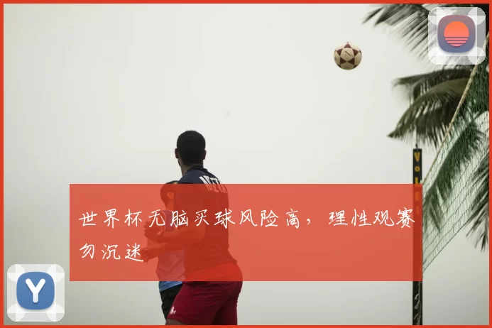 世界杯无脑买球风险高,理性观赛勿沉迷