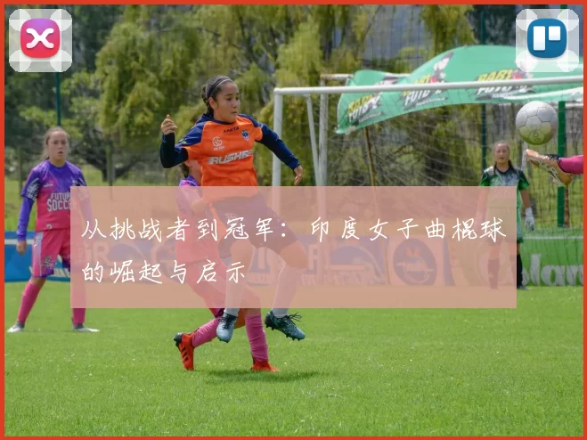 从挑战者到冠军:印度女子曲棍球的崛起与启示