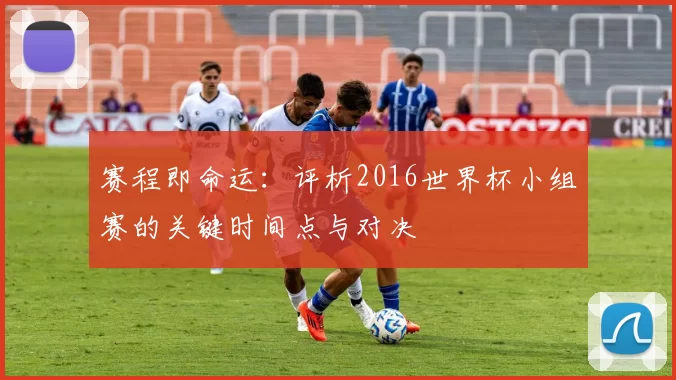 赛程即命运：评析2016世界杯小组赛的关键时间点与对决