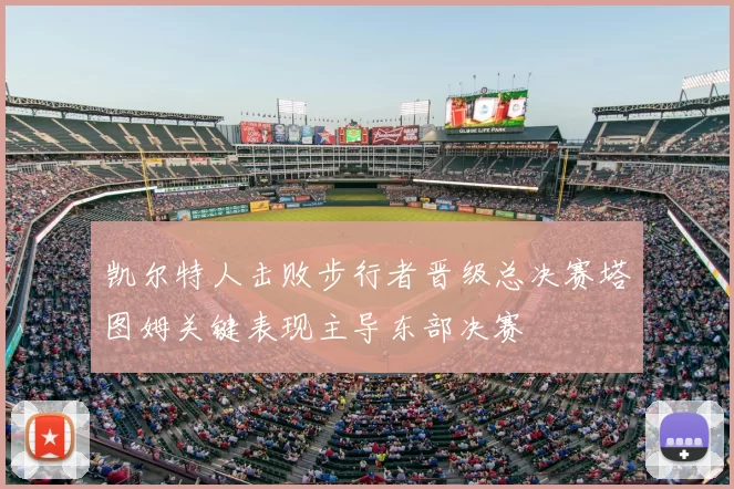 凯尔特人击败步行者晋级总决赛塔图姆关键表现主导东部决赛