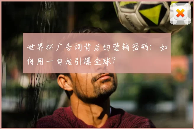 世界杯广告词背后的营销密码:如何用一句话引爆全球?
