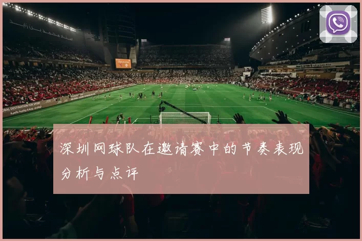 深圳网球队在邀请赛中的节奏表现分析与点评