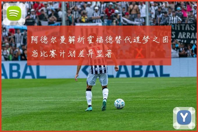 阿德尔曼解析霍福德替代追梦之困惑比赛计划差异显著