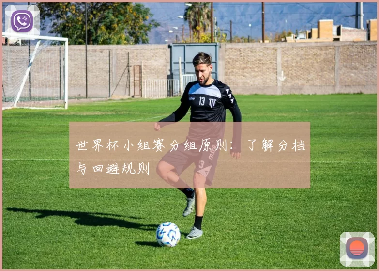 世界杯小组赛分组原则:了解分档与回避规则