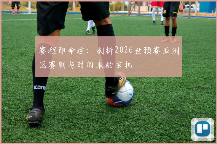 赛程即命运：剖析2026世预赛亚洲区赛制与时间表的玄机