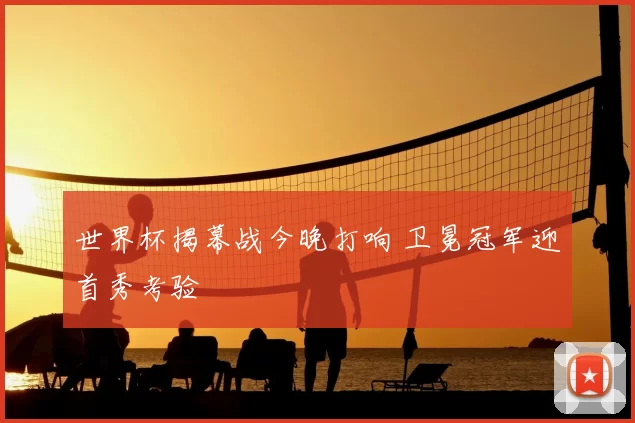 世界杯揭幕战今晚打响 卫冕冠军迎首秀考验