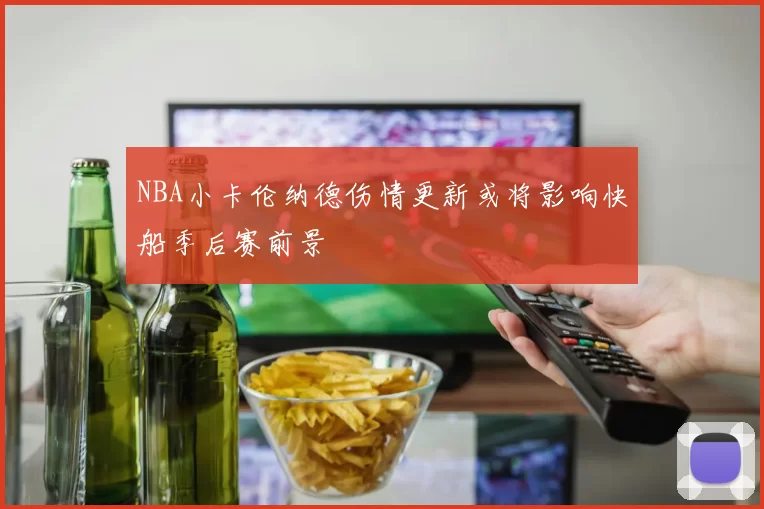 NBA小卡伦纳德伤情更新或将影响快船季后赛前景