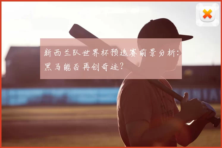 新西兰队世界杯预选赛前景分析:黑马能否再创奇迹?