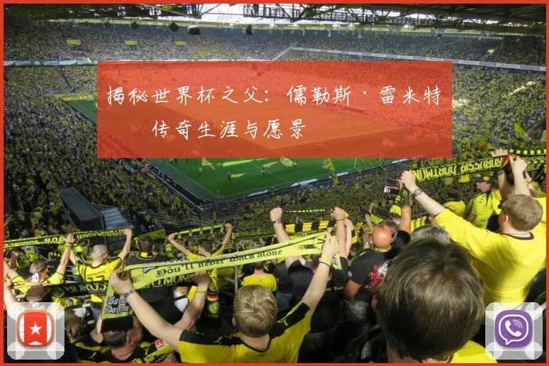 揭秘世界杯之父:儒勒斯·雷米特的传奇生涯与愿景
