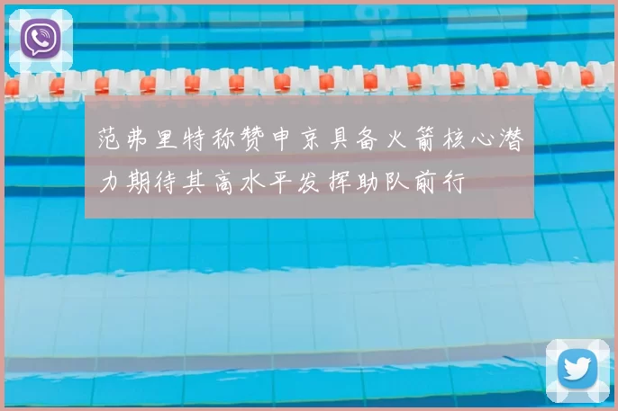 范弗里特称赞申京具备火箭核心潜力期待其高水平发挥助队前行