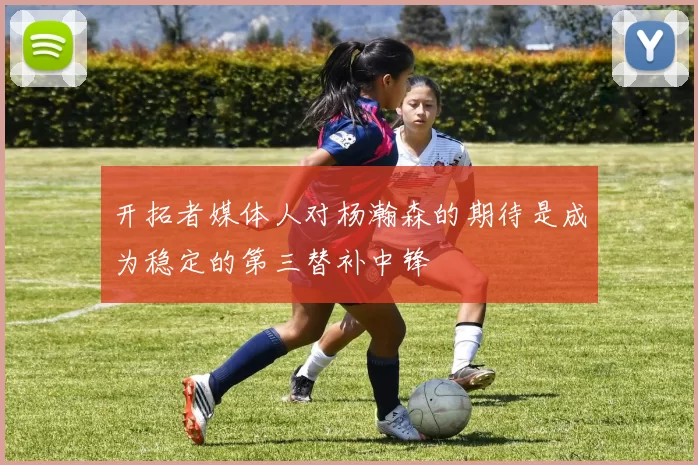 开拓者媒体人对杨瀚森的期待是成为稳定的第三替补中锋
