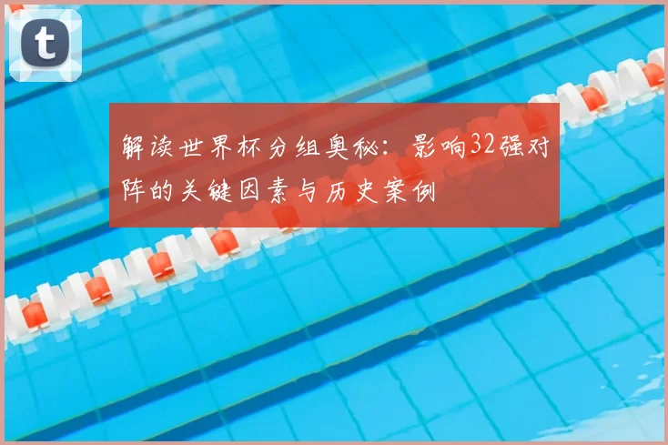 解读世界杯分组奥秘：影响32强对阵的关键因素与历史案例