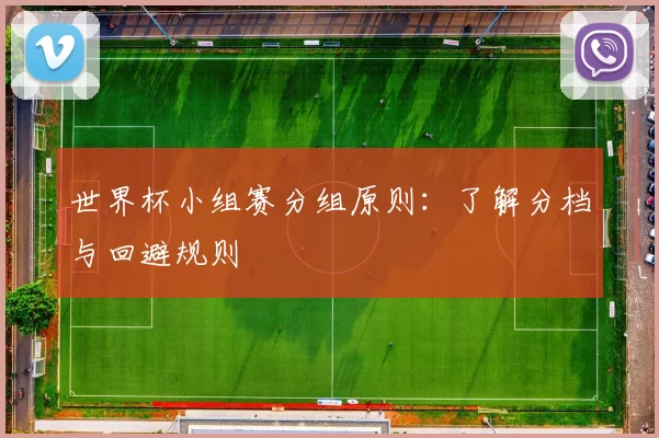 世界杯小组赛分组原则:了解分档与回避规则