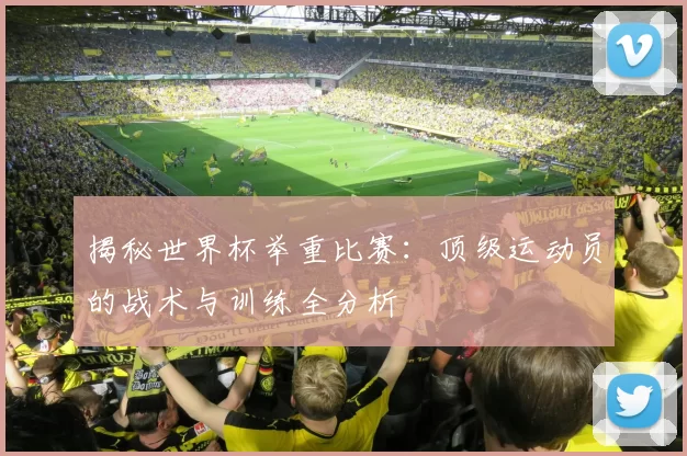 揭秘世界杯举重比赛:顶级运动员的战术与训练全分析