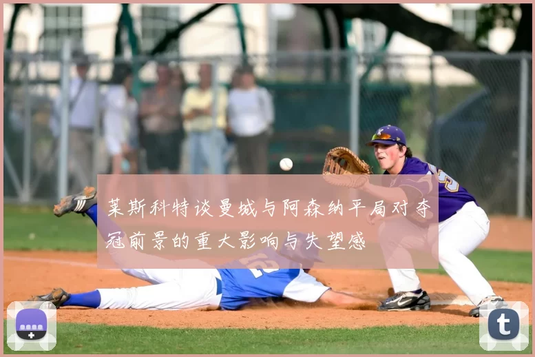 莱斯科特谈曼城与阿森纳平局对夺冠前景的重大影响与失望感