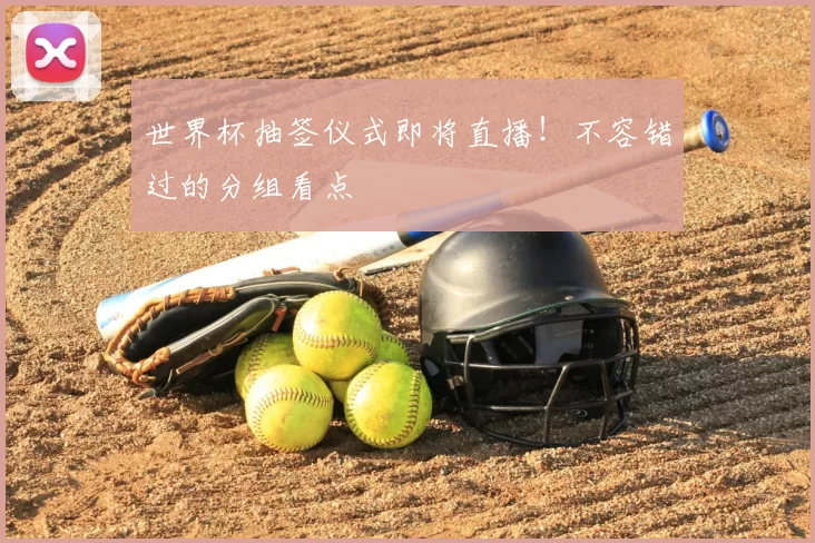 世界杯抽签仪式即将直播！不容错过的分组看点