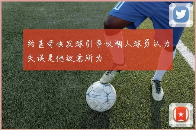 约基奇快发球引争议湖人球员认为失误是他故意所为